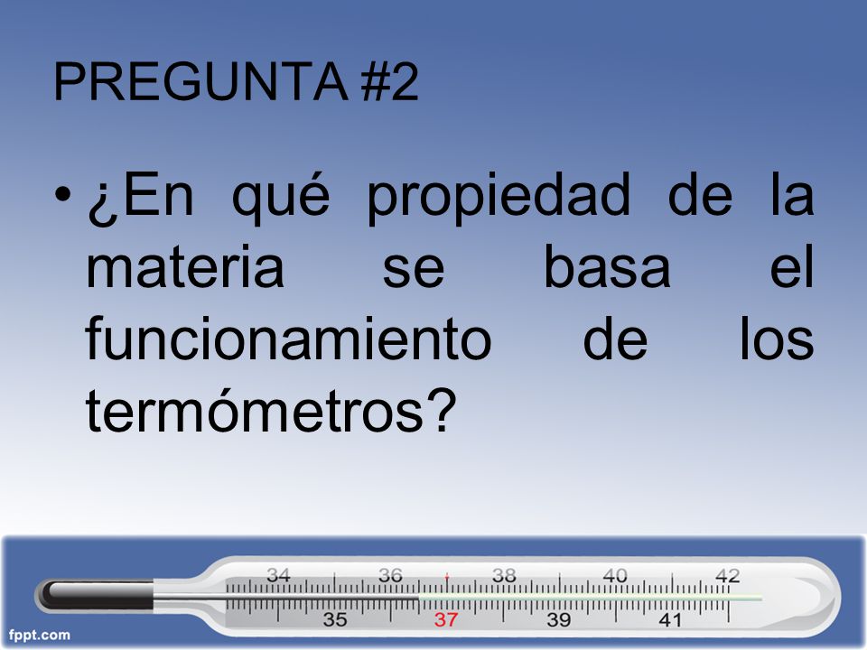 PREGUNTA #2 ¿En qué propiedad de la materia se basa el funcionamiento de los termómetros