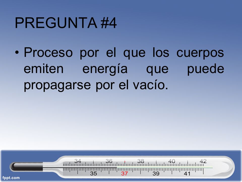 PREGUNTA #4 Proceso por el que los cuerpos emiten energía que puede propagarse por el vacío.