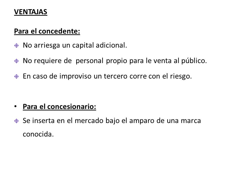 VENTAJAS Para el concedente: No arriesga un capital adicional. No requiere de personal propio para le venta al público.