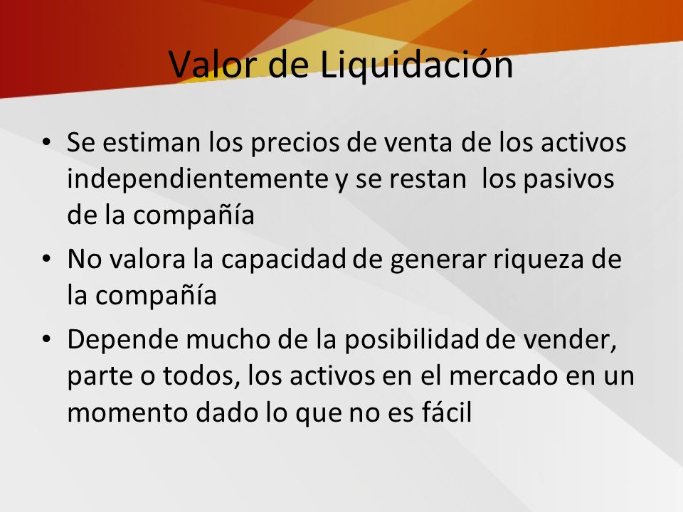 Valor de Liquidación Se estiman los precios de venta de los activos independientemente y se restan los pasivos de la compañía.