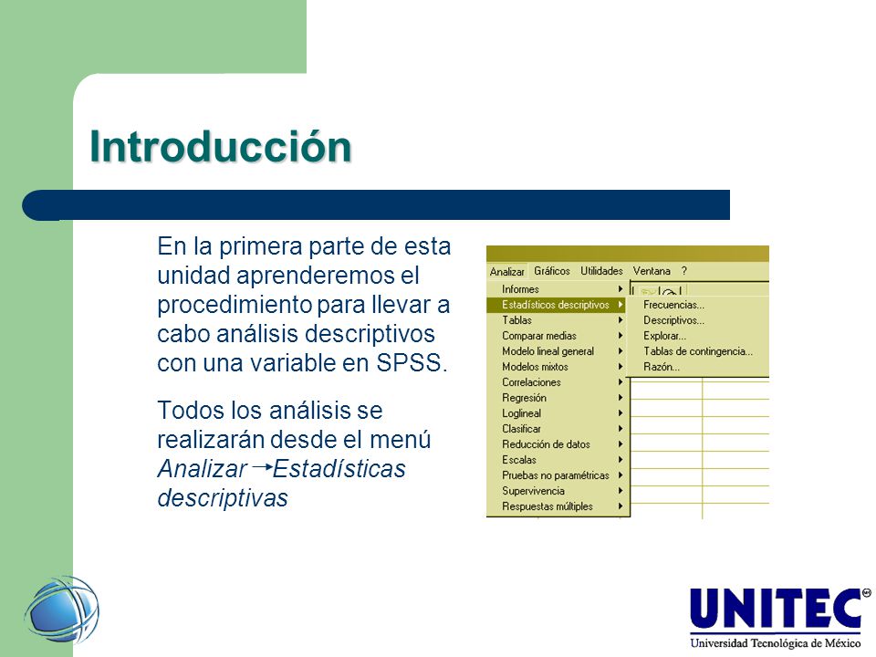 Introducción En la primera parte de esta unidad aprenderemos el procedimiento para llevar a cabo análisis descriptivos con una variable en SPSS.