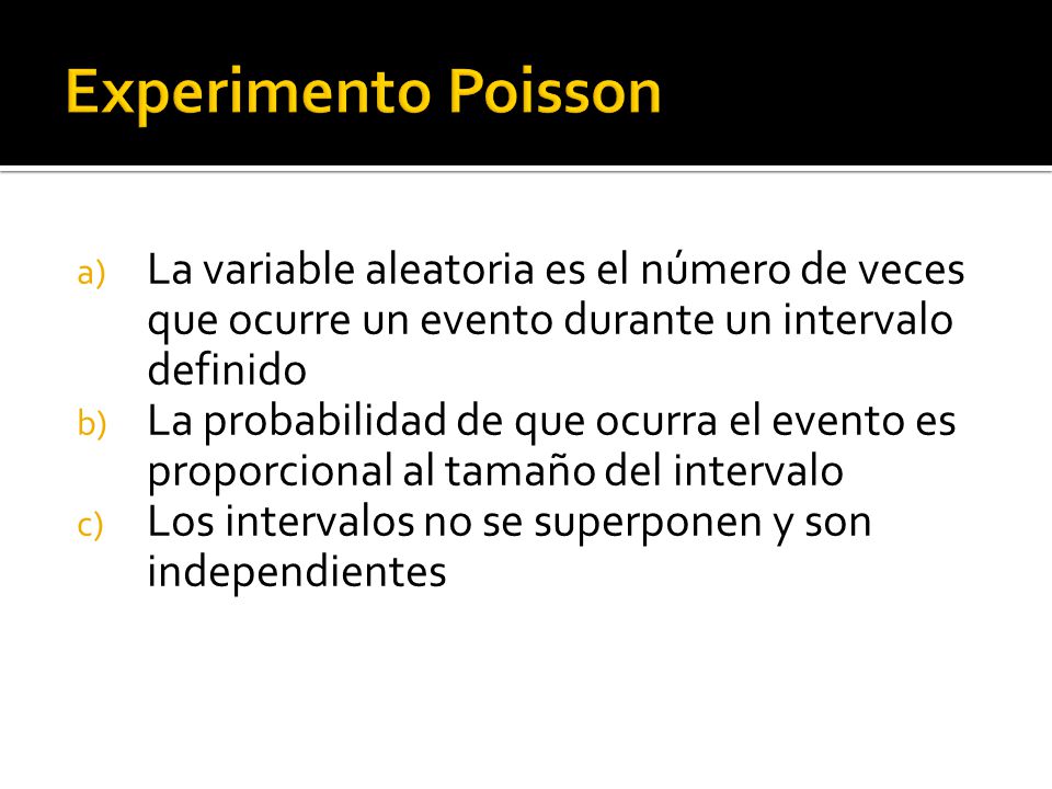 Experimento Poisson La variable aleatoria es el número de veces que ocurre un evento durante un intervalo definido.
