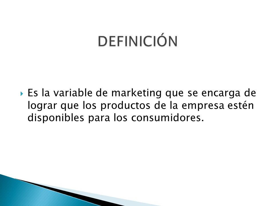 DEFINICIÓN Es la variable de marketing que se encarga de lograr que los productos de la empresa estén disponibles para los consumidores.