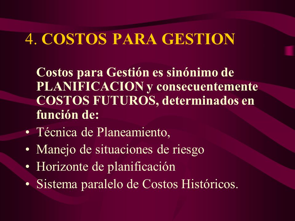 4. COSTOS PARA GESTION Costos para Gestión es sinónimo de PLANIFICACION y consecuentemente COSTOS FUTUROS, determinados en función de: