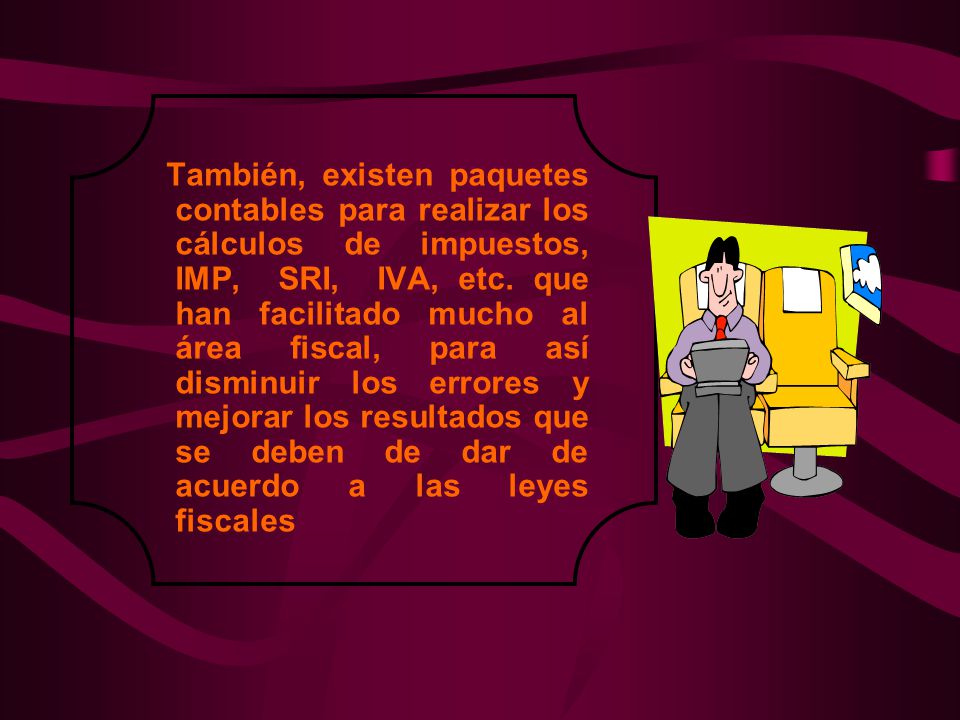 También, existen paquetes contables para realizar los cálculos de impuestos, IMP, SRI, IVA, etc.