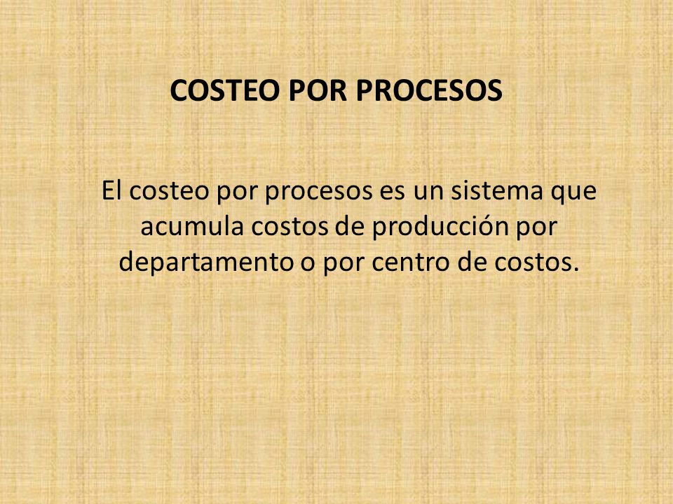 COSTEO POR PROCESOS El costeo por procesos es un sistema que acumula costos de producción por departamento o por centro de costos.