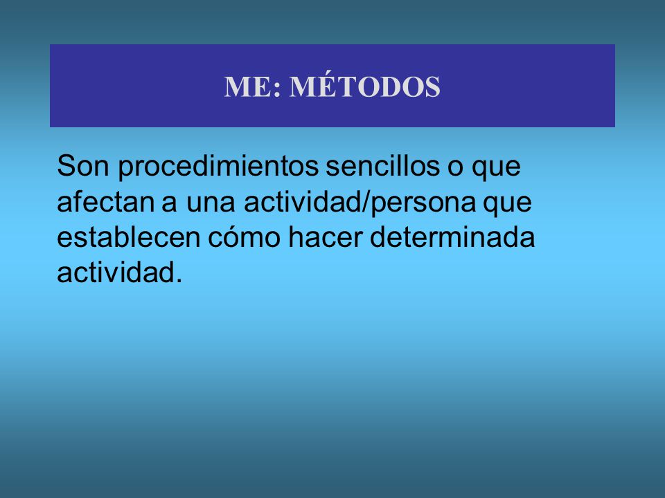 ME: MÉTODOS Son procedimientos sencillos o que afectan a una actividad/persona que establecen cómo hacer determinada actividad.