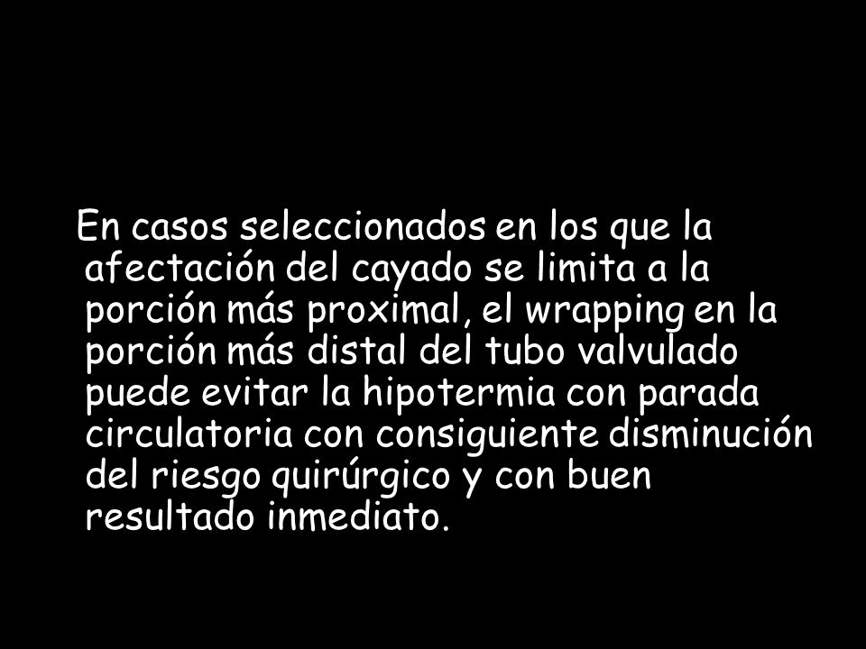 En casos seleccionados en los que la afectación del cayado se limita a la porción más proximal, el wrapping en la porción más distal del tubo valvulado puede evitar la hipotermia con parada circulatoria con consiguiente disminución del riesgo quirúrgico y con buen resultado inmediato.
