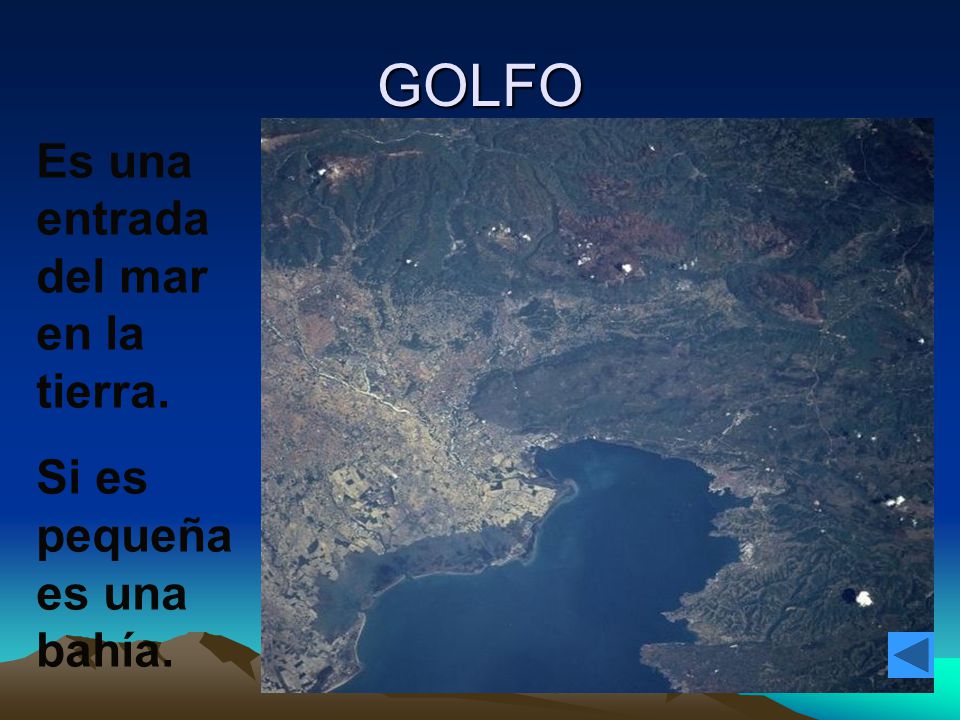 GOLFO Es una entrada del mar en la tierra. Si es pequeña es una bahía.