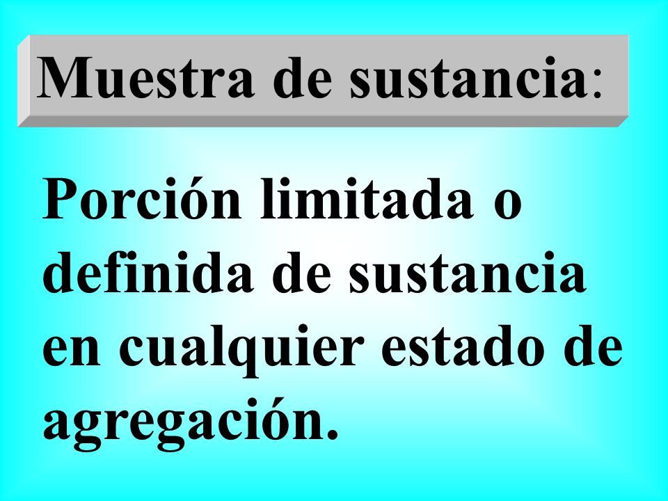 Muestra de sustancia: Porción limitada o definida de sustancia en cualquier estado de agregación.