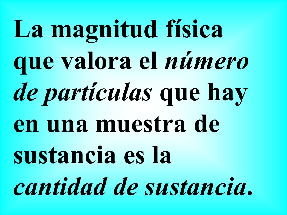La magnitud física que valora el número de partículas que hay en una muestra de sustancia es la cantidad de sustancia.