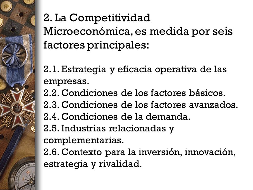 2. La Competitividad Microeconómica, es medida por seis factores principales: