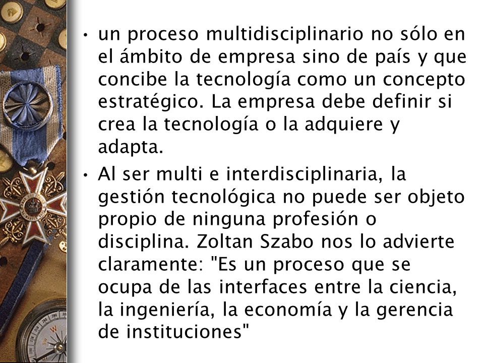 un proceso multidisciplinario no sólo en el ámbito de empresa sino de país y que concibe la tecnología como un concepto estratégico. La empresa debe definir si crea la tecnología o la adquiere y adapta.