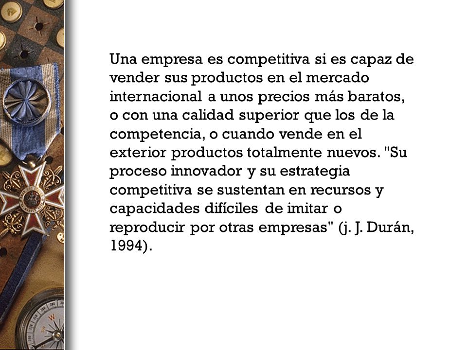 Una empresa es competitiva si es capaz de vender sus productos en el mercado internacional a unos precios más baratos, o con una calidad superior que los de la competencia, o cuando vende en el exterior productos totalmente nuevos.