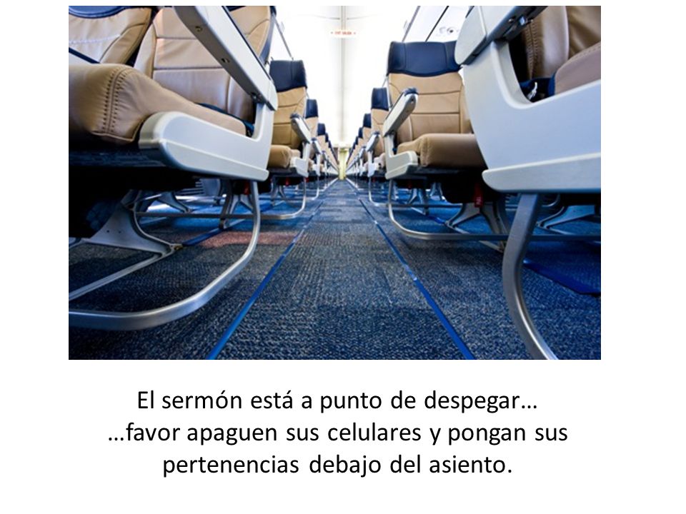 El sermón está a punto de despegar… …favor apaguen sus celulares y pongan sus pertenencias debajo del asiento.
