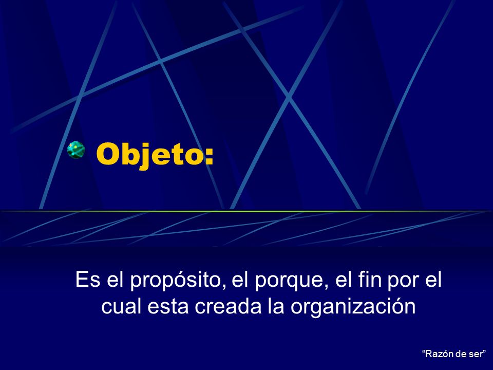 Objeto: Es el propósito, el porque, el fin por el cual esta creada la organización Razón de ser