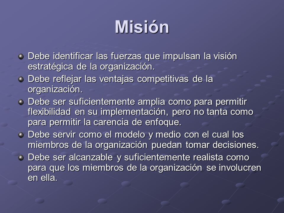 Misión Debe identificar las fuerzas que impulsan la visión estratégica de la organización.