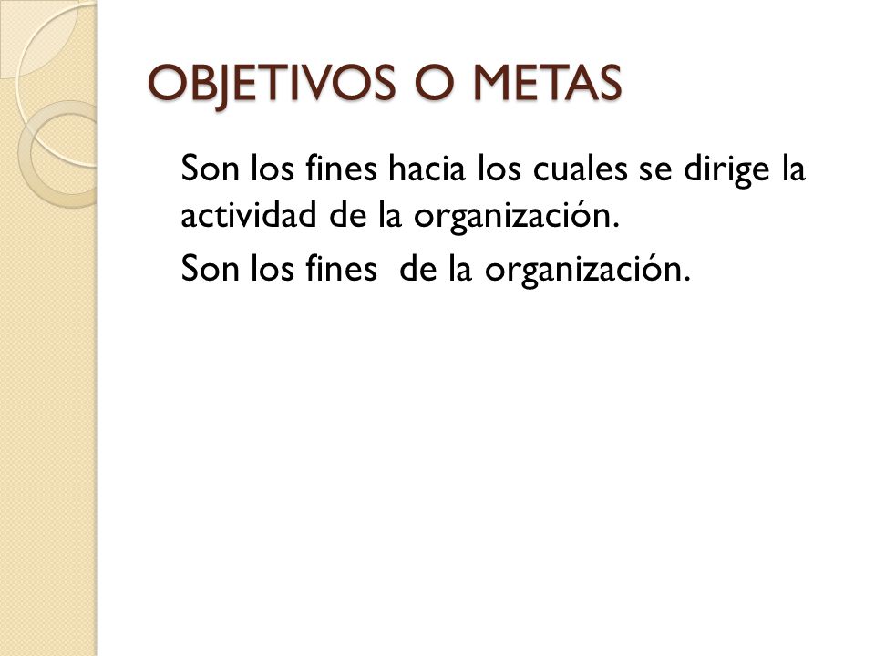 OBJETIVOS O METAS Son los fines hacia los cuales se dirige la actividad de la organización.