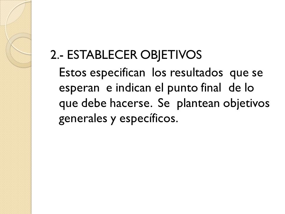 2.- ESTABLECER OBJETIVOS Estos especifican los resultados que se esperan e indican el punto final de lo que debe hacerse.