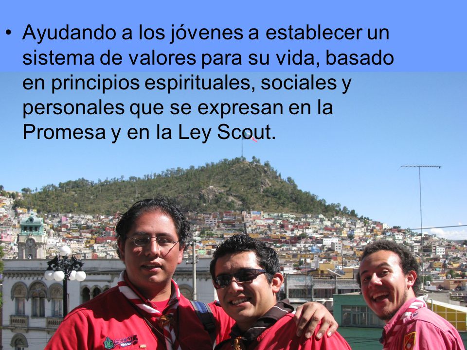 Ayudando a los jóvenes a establecer un sistema de valores para su vida, basado en principios espirituales, sociales y personales que se expresan en la Promesa y en la Ley Scout.