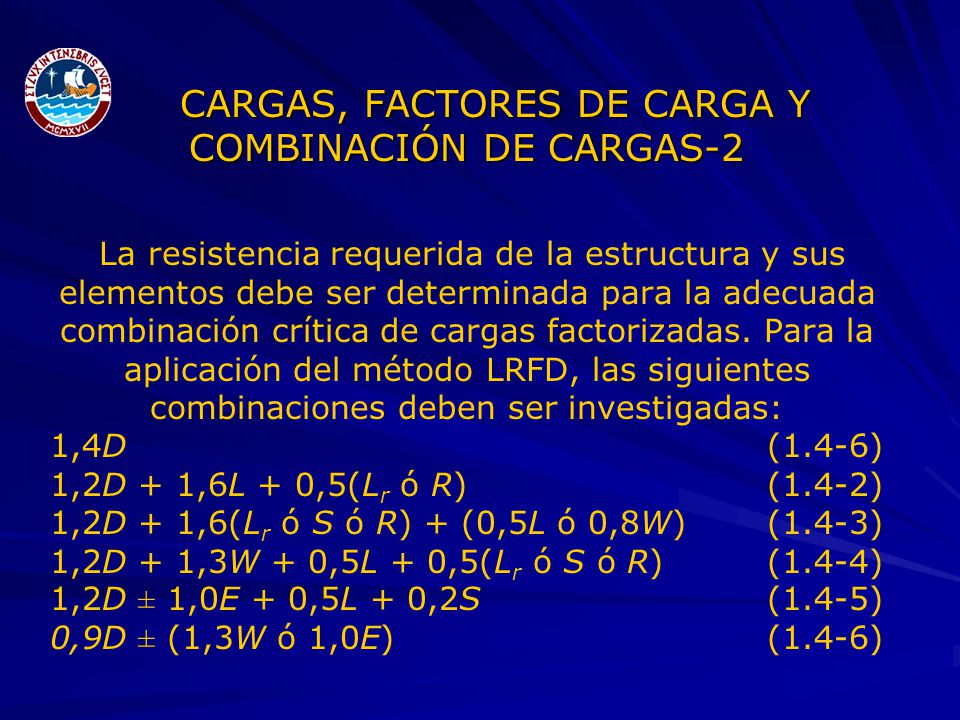 CARGAS, FACTORES DE CARGA Y COMBINACIÓN DE CARGAS-2 La resistencia requerida de la estructura y sus elementos debe ser determinada para la adecuada combinación crítica de cargas factorizadas.