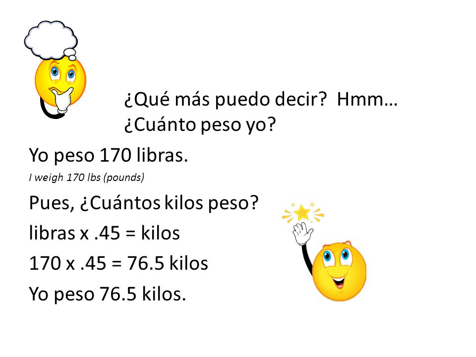 ¿Qué más puedo decir Hmm… ¿Cuánto peso yo Yo peso 170 libras.