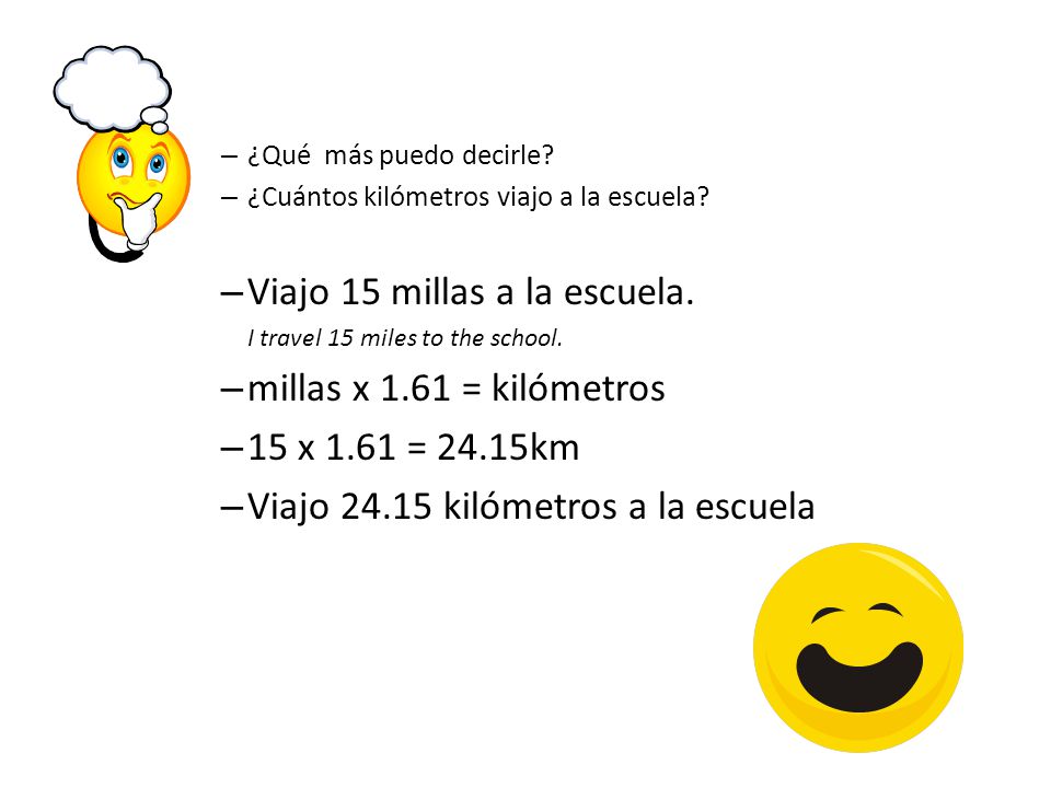 Viajo 15 millas a la escuela. millas x 1.61 = kilómetros