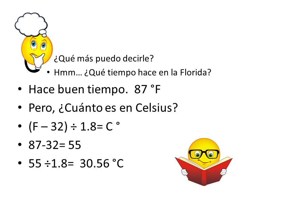 Pero, ¿Cuánto es en Celsius (F – 32) ÷ 1.8= C ° 87-32= 55