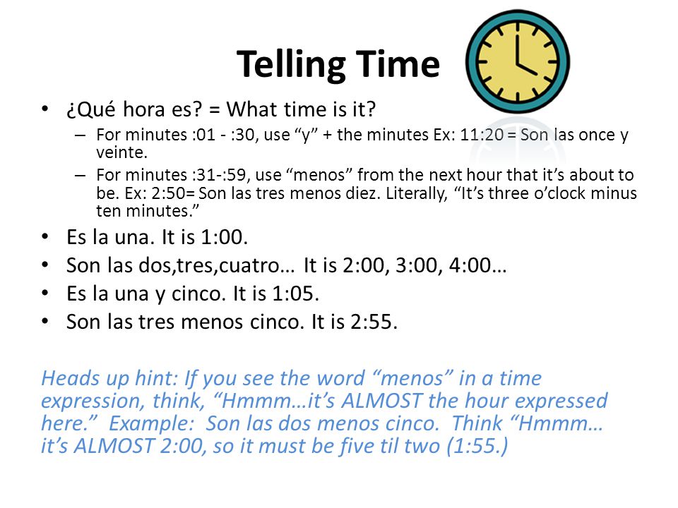 Telling Time ¿Qué hora es = What time is it Es la una. It is 1:00.