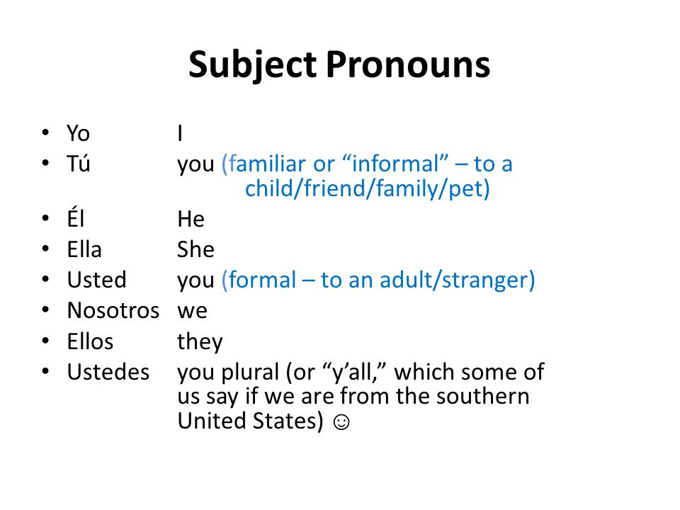 Subject Pronouns Yo I. Tú you (familiar or informal – to a child/friend/family/pet) Él He.