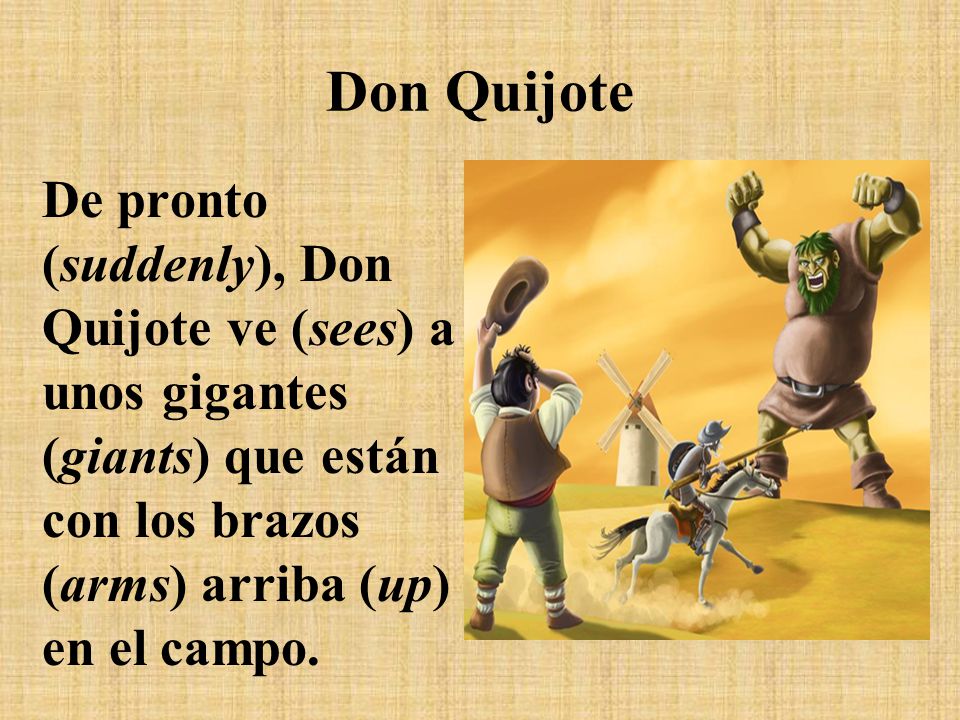Don Quijote De pronto (suddenly), Don Quijote ve (sees) a unos gigantes (giants) que están con los brazos (arms) arriba (up) en el campo.