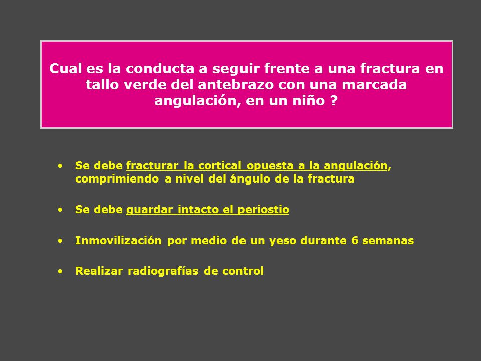 Cual es la conducta a seguir frente a una fractura en tallo verde del antebrazo con una marcada angulación, en un niño
