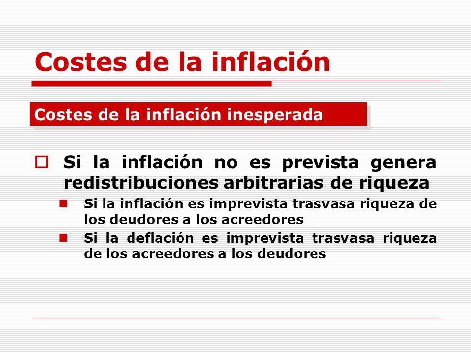 Costes de la inflación Costes de la inflación inesperada. Si la inflación no es prevista genera redistribuciones arbitrarias de riqueza.