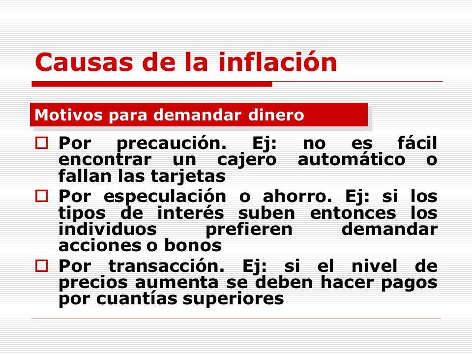 Causas de la inflación Motivos para demandar dinero. Por precaución. Ej: no es fácil encontrar un cajero automático o fallan las tarjetas.