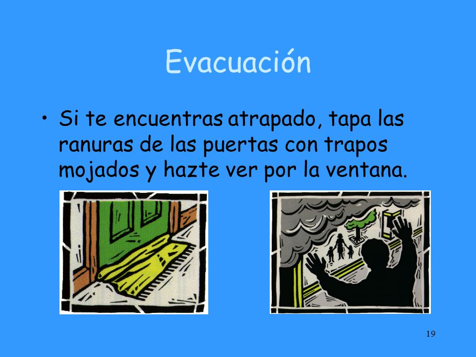 Evacuación Si te encuentras atrapado, tapa las ranuras de las puertas con trapos mojados y hazte ver por la ventana.
