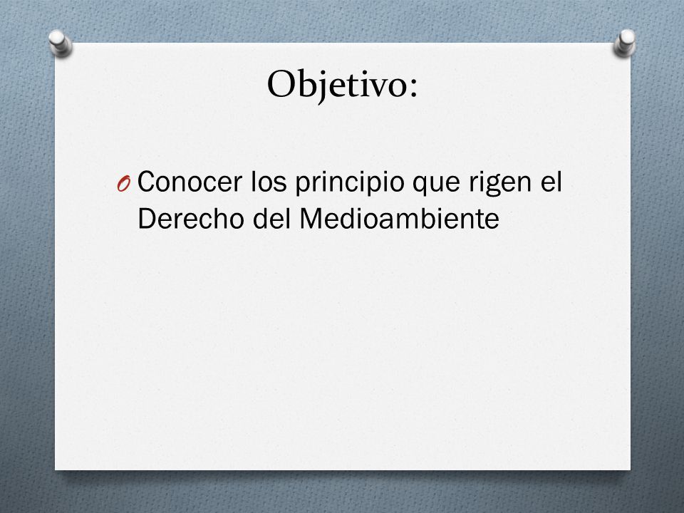 Objetivo: Conocer los principio que rigen el Derecho del Medioambiente