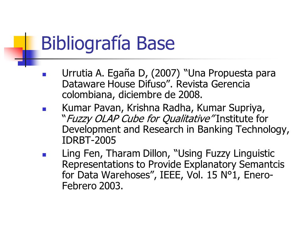 Bibliografía Base Urrutia A. Egaña D, (2007) Una Propuesta para Dataware House Difuso . Revista Gerencia colombiana, diciembre de