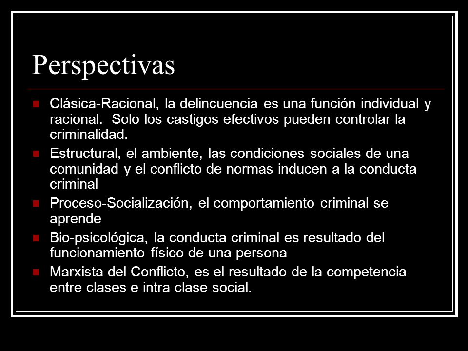 Perspectivas Clásica-Racional, la delincuencia es una función individual y racional. Solo los castigos efectivos pueden controlar la criminalidad.
