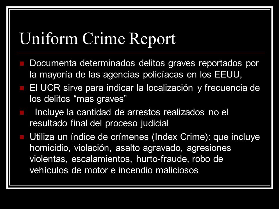 Uniform Crime Report Documenta determinados delitos graves reportados por la mayoría de las agencias policíacas en los EEUU,