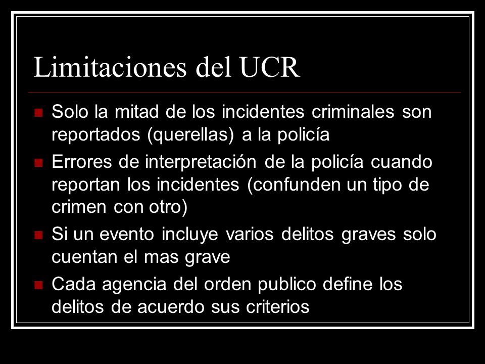 Limitaciones del UCR Solo la mitad de los incidentes criminales son reportados (querellas) a la policía.