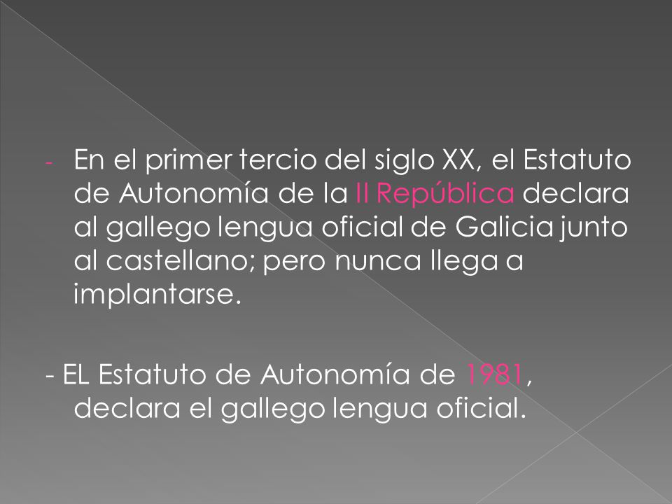 En el primer tercio del siglo XX, el Estatuto de Autonomía de la II República declara al gallego lengua oficial de Galicia junto al castellano; pero nunca llega a implantarse.