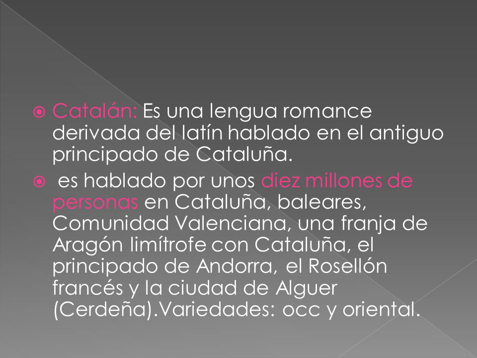 Catalán: Es una lengua romance derivada del latín hablado en el antiguo principado de Cataluña.