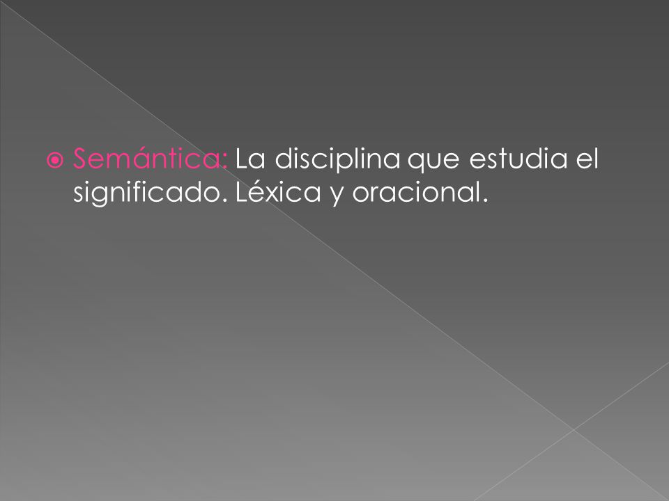Semántica: La disciplina que estudia el significado. Léxica y oracional.