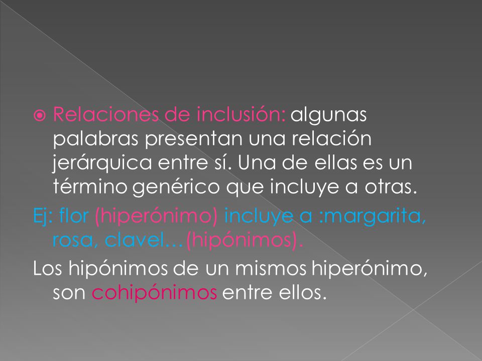Relaciones de inclusión: algunas palabras presentan una relación jerárquica entre sí. Una de ellas es un término genérico que incluye a otras.