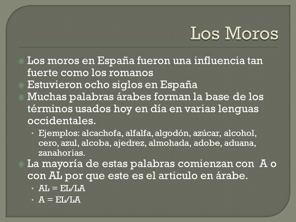 Los Moros Los moros en España fueron una influencia tan fuerte como los romanos. Estuvieron ocho siglos en España.