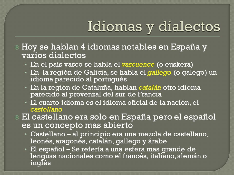 Idiomas y dialectos Hoy se hablan 4 idiomas notables en España y varios dialectos. En el país vasco se habla el vascuence (o euskera)