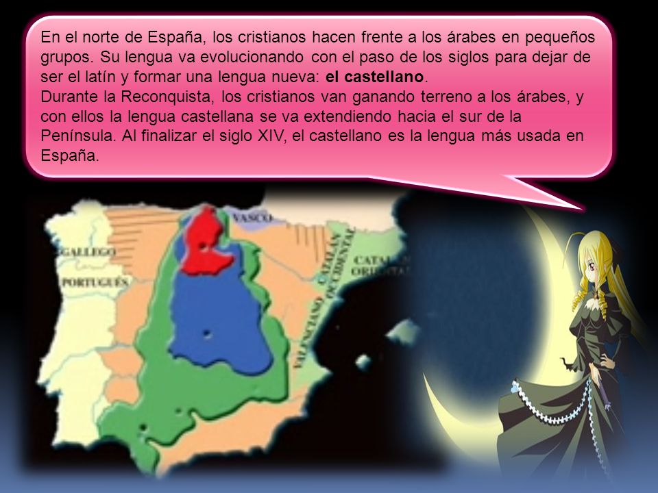 En el norte de España, los cristianos hacen frente a los árabes en pequeños grupos. Su lengua va evolucionando con el paso de los siglos para dejar de ser el latín y formar una lengua nueva: el castellano.