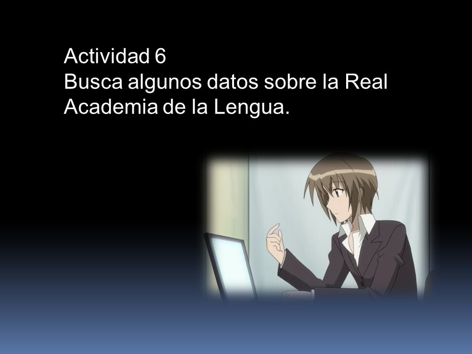 Actividad 6 Busca algunos datos sobre la Real Academia de la Lengua.