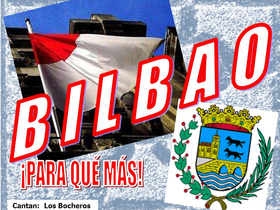 B I L B A O ¡PARA QUÉ MÁS! Cantan: Los Bocheros