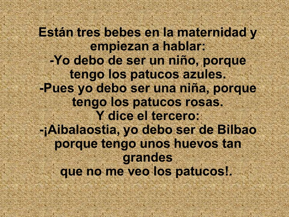 Están tres bebes en la maternidad y empiezan a hablar: -Yo debo de ser un niño, porque tengo los patucos azules.